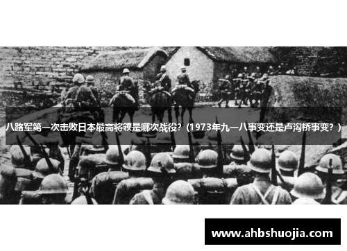 八路军第一次击败日本最高将领是哪次战役？(1973年九一八事变还是卢沟桥事变？)