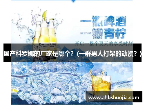 国产科罗娜的厂家是哪个？(一群男人打架的动漫？)