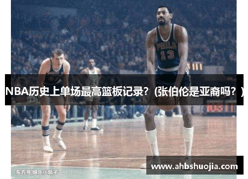NBA历史上单场最高篮板记录？(张伯伦是亚裔吗？)
