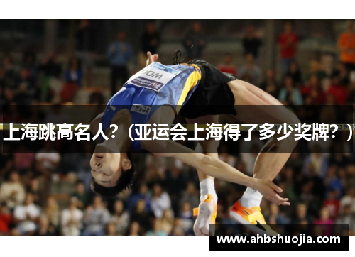上海跳高名人？(亚运会上海得了多少奖牌？)