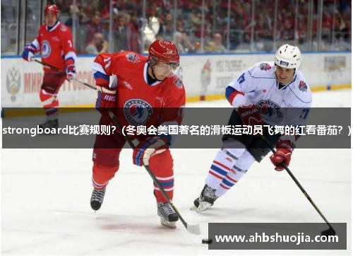 strongboard比赛规则？(冬奥会美国著名的滑板运动员飞舞的红看番茄？)
