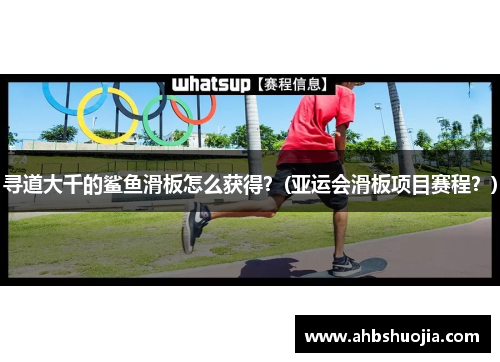 寻道大千的鲨鱼滑板怎么获得？(亚运会滑板项目赛程？)